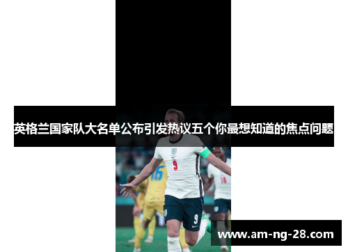 英格兰国家队大名单公布引发热议五个你最想知道的焦点问题