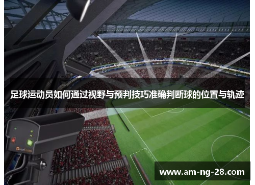足球运动员如何通过视野与预判技巧准确判断球的位置与轨迹