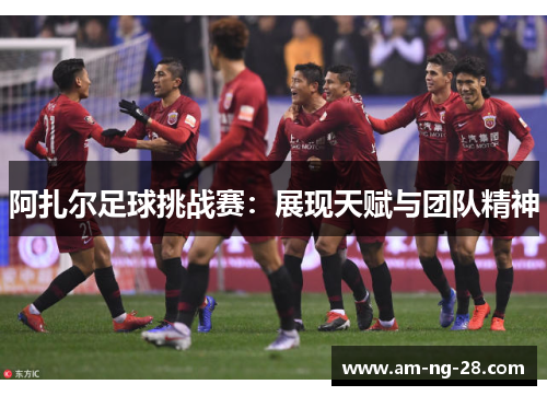 阿扎尔足球挑战赛：展现天赋与团队精神