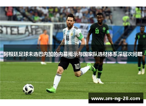 阿根廷足球未选巴内加的内幕揭示与国家队选材体系深层次问题
