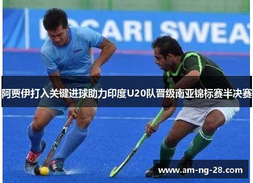 阿贾伊打入关键进球助力印度U20队晋级南亚锦标赛半决赛