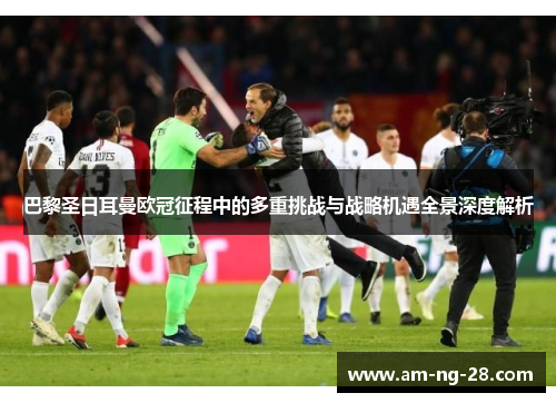 巴黎圣日耳曼欧冠征程中的多重挑战与战略机遇全景深度解析