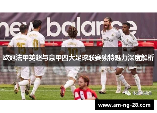 欧冠法甲英超与意甲四大足球联赛独特魅力深度解析