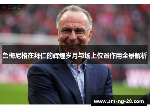 鲁梅尼格在拜仁的辉煌岁月与场上位置作用全景解析