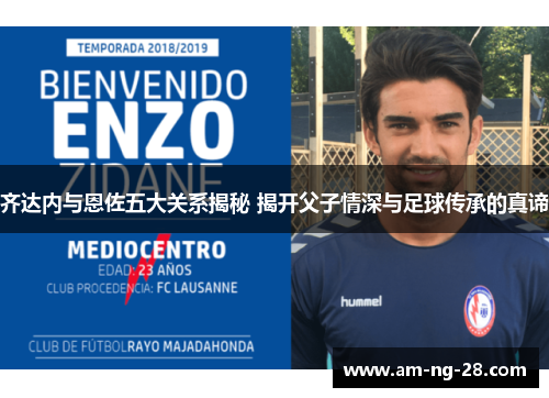 齐达内与恩佐五大关系揭秘 揭开父子情深与足球传承的真谛