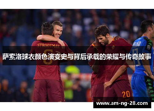 萨索洛球衣颜色演变史与背后承载的荣耀与传奇故事