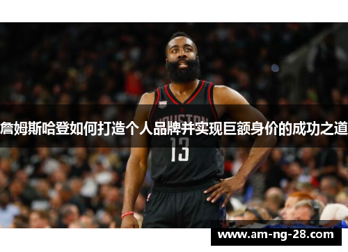詹姆斯哈登如何打造个人品牌并实现巨额身价的成功之道