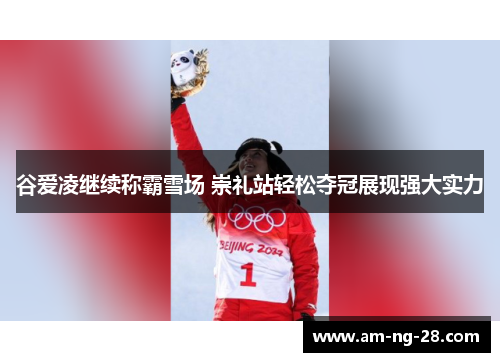 谷爱凌继续称霸雪场 崇礼站轻松夺冠展现强大实力