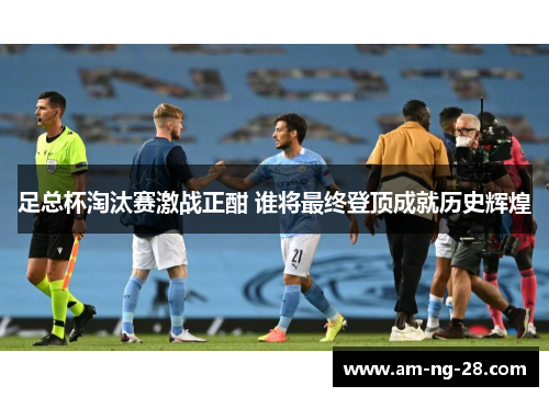 足总杯淘汰赛激战正酣 谁将最终登顶成就历史辉煌