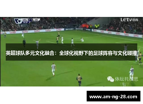英超球队多元文化融合：全球化视野下的足球阵容与文化碰撞