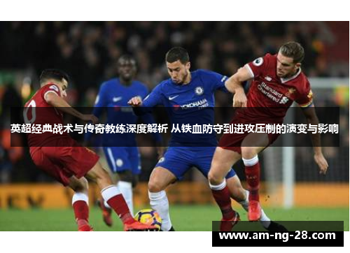 英超经典战术与传奇教练深度解析 从铁血防守到进攻压制的演变与影响
