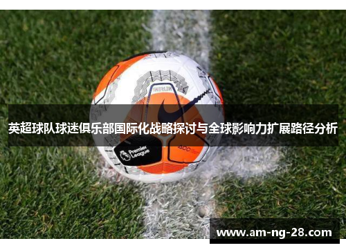 英超球队球迷俱乐部国际化战略探讨与全球影响力扩展路径分析