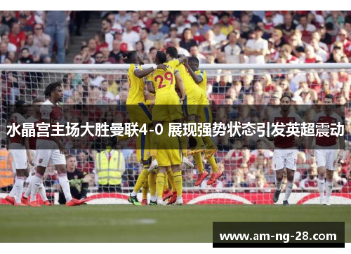 水晶宫主场大胜曼联4-0 展现强势状态引发英超震动