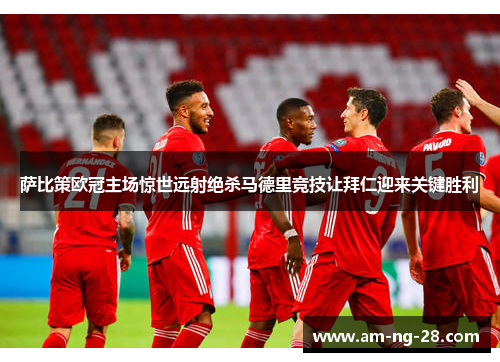 萨比策欧冠主场惊世远射绝杀马德里竞技让拜仁迎来关键胜利