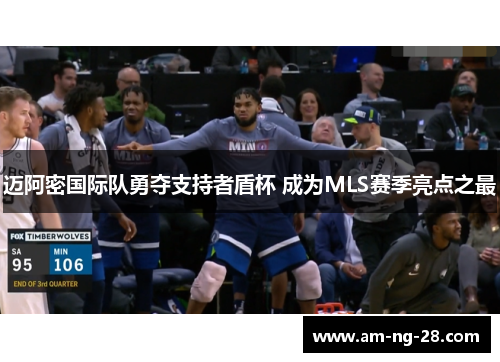 迈阿密国际队勇夺支持者盾杯 成为MLS赛季亮点之最