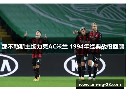 那不勒斯主场力克AC米兰 1994年经典战役回顾