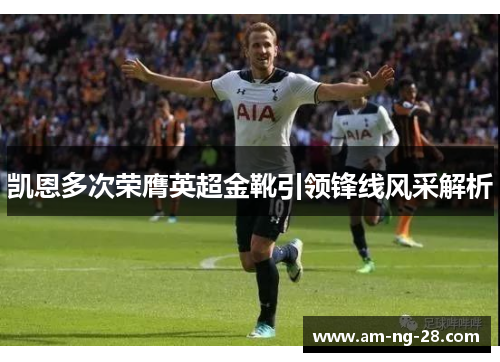 凯恩多次荣膺英超金靴引领锋线风采解析