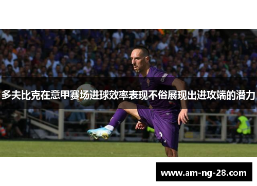 多夫比克在意甲赛场进球效率表现不俗展现出进攻端的潜力