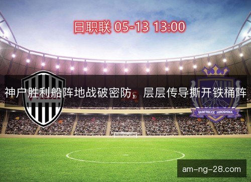 神户胜利船阵地战破密防，层层传导撕开铁桶阵